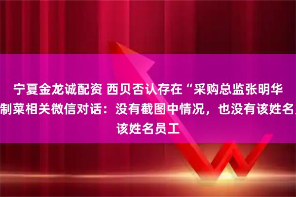 宁夏金龙诚配资 西贝否认存在“采购总监张明华”预制菜相关微信对话：没有截图中情况，也没有该姓名员工