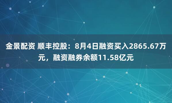 金景配资 顺丰控股：8月4日融资买入2865.67万元，融资融券余额11.58亿元