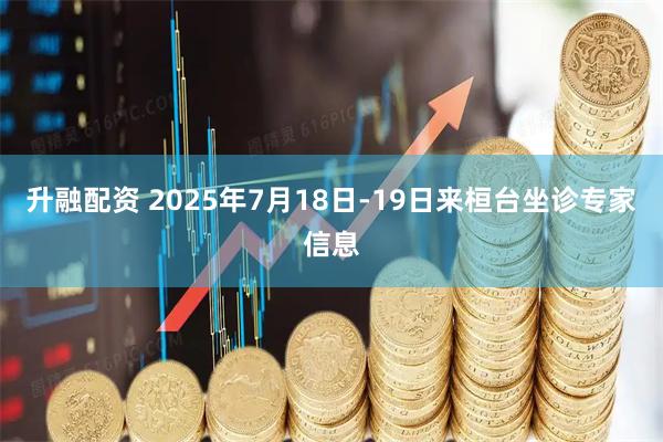 升融配资 2025年7月18日-19日来桓台坐诊专家信息
